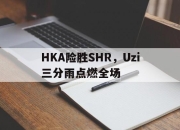 开云官方app入口-HKA险胜SHR，Uzi三分雨点燃全场的简单介绍