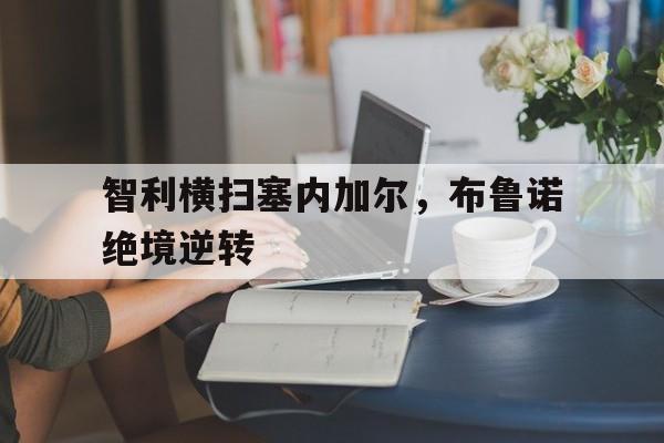 关于智利横扫塞内加尔,布鲁诺绝境逆转的信息 关于智利横扫塞内加尔,布鲁诺绝境逆转的信息